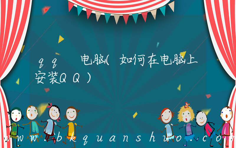 qq 电脑(如何在电脑上安装QQ)